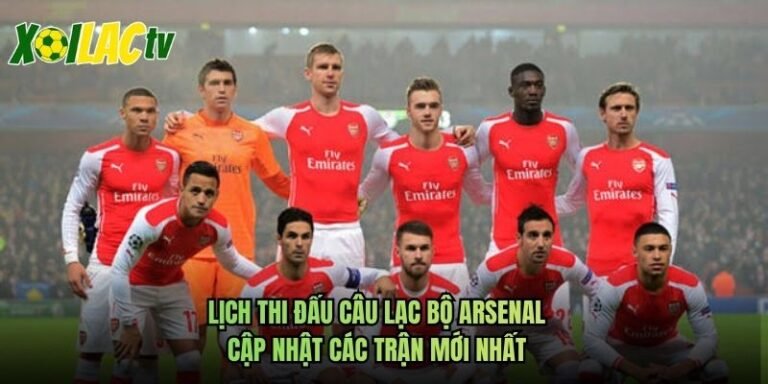 Lịch Thi Đấu Câu Lạc Bộ Arsenal - Cập Nhật Các Trận Mới Nhất