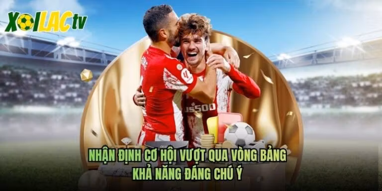 Nhận Định Cơ Hội Vượt Qua Vòng Bảng - Khả Năng Đáng Chú Ý