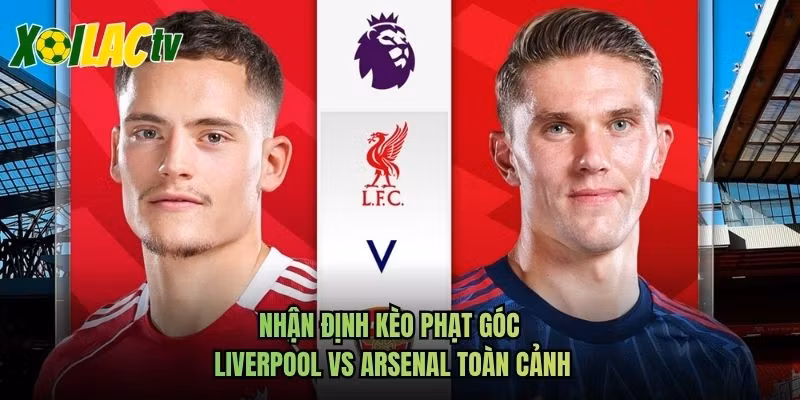 Nhận Định Kèo Phạt Góc Liverpool Vs Arsenal Toàn Cảnh