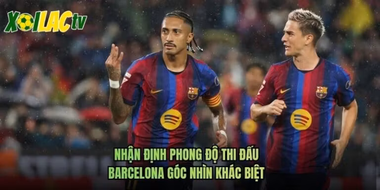 Nhận Định Phong Độ Thi Đấu Barcelona Góc Nhìn Khác Biệt