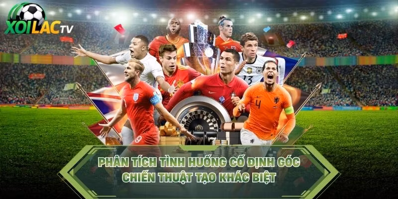 Phân Tích Tình Huống Cố Định Góc – Chiến Thuật Tạo Khác Biệt