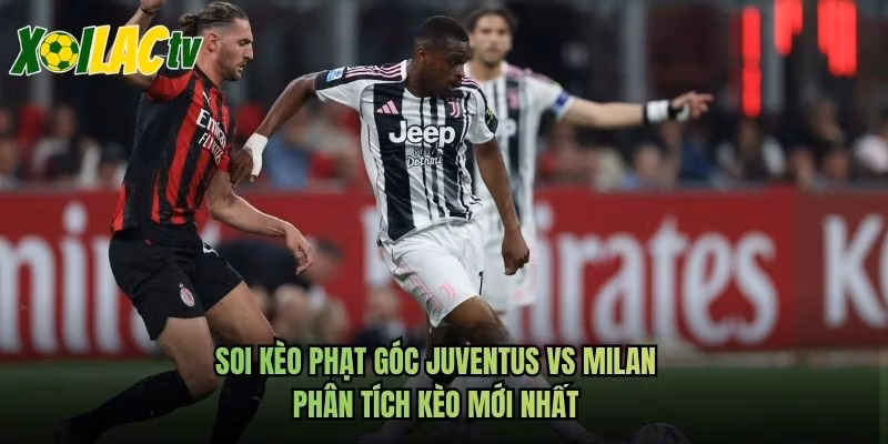 Soi Kèo Phạt Góc Juventus Vs Milan - Phân Tích Kèo Mới Nhất