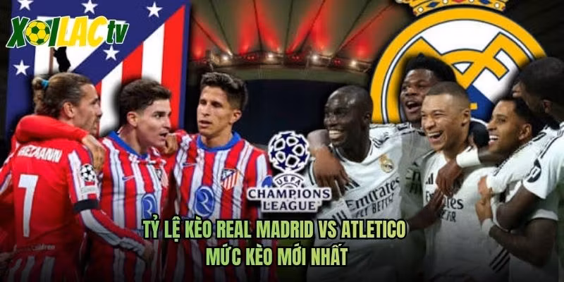 Tỷ Lệ Kèo Real Madrid Vs Atletico – Mức Kèo Mới Nhất