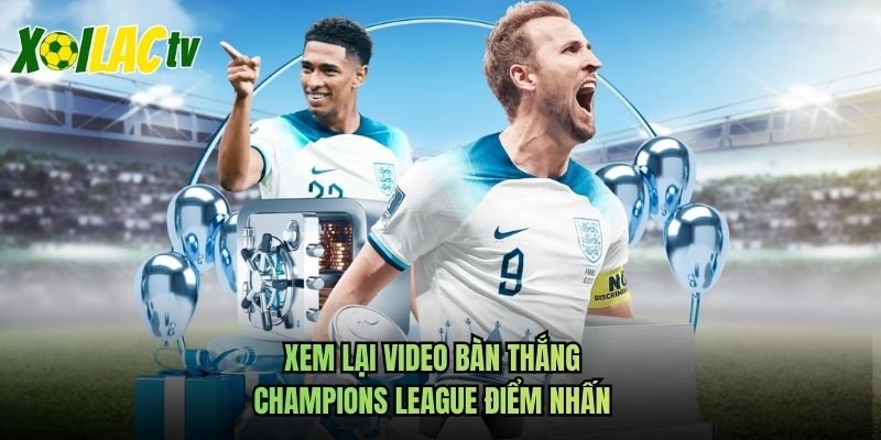 Xem Lại Video Bàn Thắng Champions League Điểm Nhấn